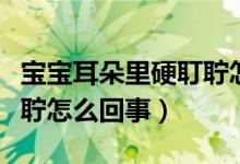 宝宝耳朵里硬耵聍怎么办（宝宝耳朵里有硬耵聍怎么回事）