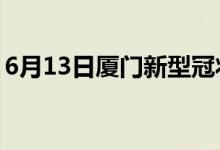 6月13日厦门新型冠状病毒肺炎疫情最新消息