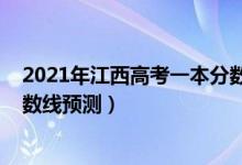 2021年江西高考一本分数线预测（2021年江西高考三本分数线预测）