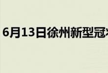 6月13日徐州新型冠状病毒肺炎疫情最新消息