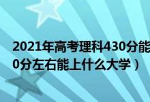 2021年高考理科430分能上什么大学（2022高考440分-460分左右能上什么大学）