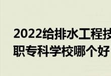 2022给排水工程技术专业大学排名最新（高职专科学校哪个好）