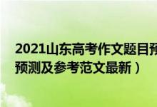 2021山东高考作文题目预测（2022山东高考语文作文题目预测及参考范文最新）