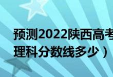 预测2022陕西高考一本录取分数线（预计文理科分数线多少）