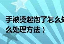 手被烫起泡了怎么处理方法（手被烫起泡了怎么处理方法）