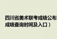 四川省美术联考成绩公布时间（四川2022年美术统考/联考成绩查询时间及入口）