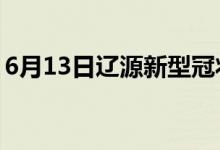 6月13日辽源新型冠状病毒肺炎疫情最新消息