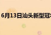 6月13日汕头新型冠状病毒肺炎疫情最新消息