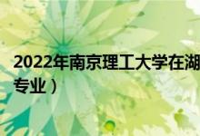 2022年南京理工大学在湖南招生计划及招生人数（都招什么专业）