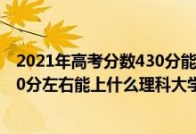 2021年高考分数430分能上什么大学（2022高考440分-460分左右能上什么理科大学）