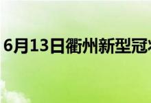 6月13日衢州新型冠状病毒肺炎疫情最新消息