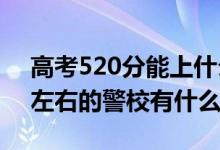 高考520分能上什么警校（2022高考530分左右的警校有什么）