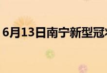 6月13日南宁新型冠状病毒肺炎疫情最新消息