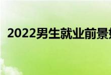 2022男生就业前景好的专业（有什么专业）