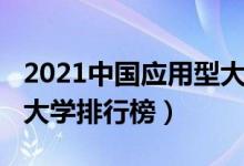 2021中国应用型大学排名（2022中国应用型大学排行榜）