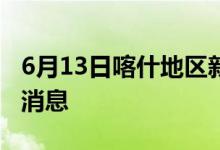 6月13日喀什地区新型冠状病毒肺炎疫情最新消息