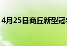 4月25日商丘新型冠状病毒肺炎疫情最新消息