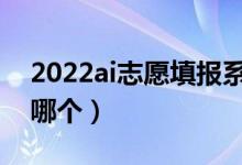 2022ai志愿填报系统准确吗（比较靠谱的有哪个）