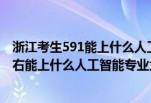 浙江考生591能上什么人工智能大学（2022年高考440分左右能上什么人工智能专业大学）