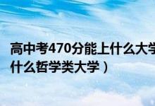 高中考470分能上什么大学2021年（2022年高考470分能上什么哲学类大学）