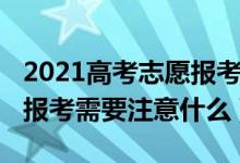 2021高考志愿报考注意事项（2022高考志愿报考需要注意什么）