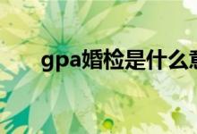 gpa婚检是什么意思（gpa什么意思）