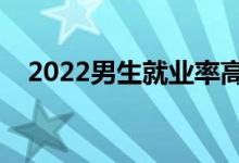 2022男生就业率高的专业（有哪些专业）