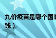 九价疫苗是哪个国家生产（九价疫苗一共多少钱）