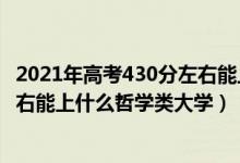 2021年高考430分左右能上什么大学（2022年高考430分左右能上什么哲学类大学）