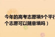 今年的高考志愿填9个平行志愿吗（2022高考平行志愿的各个志愿可以随意填吗）