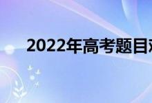 2022年高考题目难度如何（系数高吗）