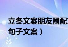 立冬文案朋友圈配文（2022立冬发朋友圈的句子文案）