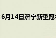 6月14日济宁新型冠状病毒肺炎疫情最新消息