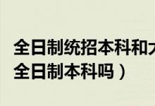 全日制统招本科和大学本科区别（统招本科是全日制本科吗）