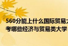 560分能上什么国际贸易大学（2022年高考430分左右能报考哪些经济与贸易类大学）