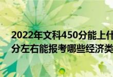 2022年文科450分能上什么大学（2022年高考400分-500分左右能报考哪些经济类大学）