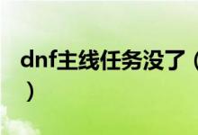 dnf主线任务没了（主线任务为什么会没有呢）