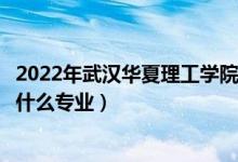 2022年武汉华夏理工学院在山东招生计划及招生人数（都招什么专业）