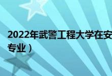 2022年武警工程大学在安徽招生计划及招生人数（都招什么专业）