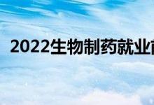 2022生物制药就业前景好吗（有没有前途）