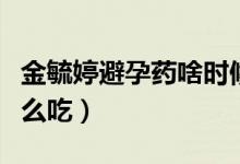 金毓婷避孕药啥时候吃有效（金毓婷避孕药怎么吃）