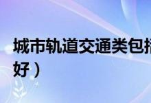 城市轨道交通类包括哪些专业（什么专业前景好）