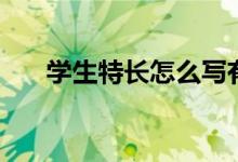 学生特长怎么写有哪些（写什么内容）