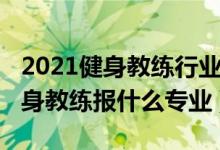 2021健身教练行业真实现状（2022年想做健身教练报什么专业）