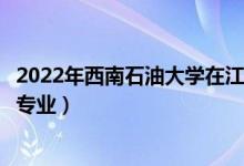 2022年西南石油大学在江苏招生计划及招生人数（都招什么专业）