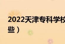 2022天津专科学校排名（好的大专院校有哪些）