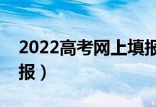 2022高考网上填报要注意哪些（志愿怎么填报）