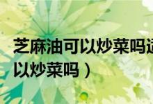 芝麻油可以炒菜吗适合什么季节吃（芝麻油可以炒菜吗）