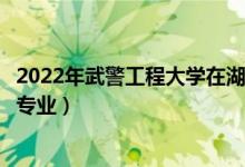 2022年武警工程大学在湖南招生计划及招生人数（都招什么专业）