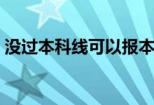 没过本科线可以报本科吗（有机会被录取吗）